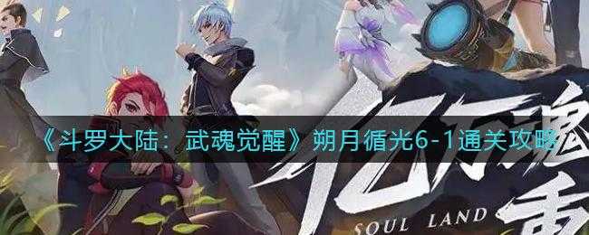 斗罗大陆武魂觉醒里，朔月循光1-1关卡真能轻松过关吗？攻略揭秘来了！